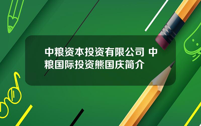 中粮资本投资有限公司 中粮国际投资熊国庆简介